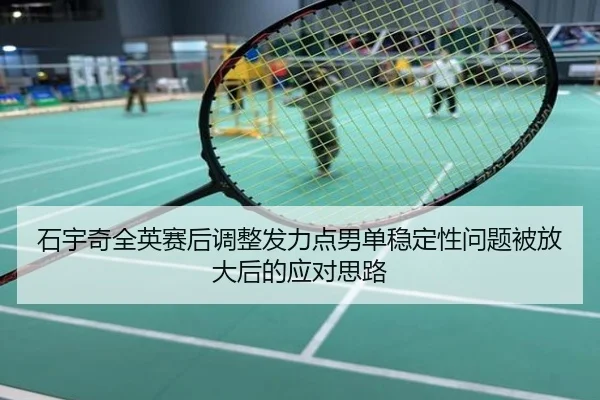 石宇奇全英赛后调整发力点男单稳定性问题被放大后的应对思路