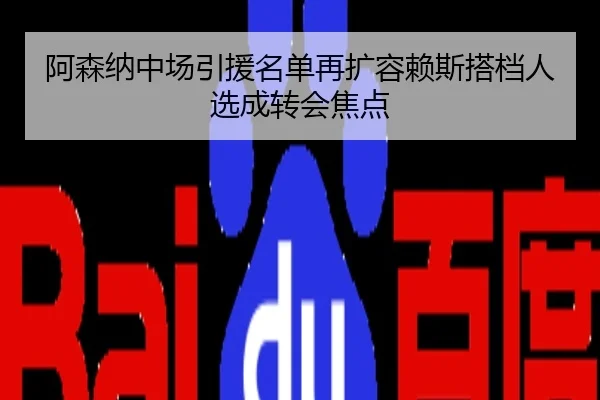 阿森纳中场引援名单再扩容赖斯搭档人选成转会焦点