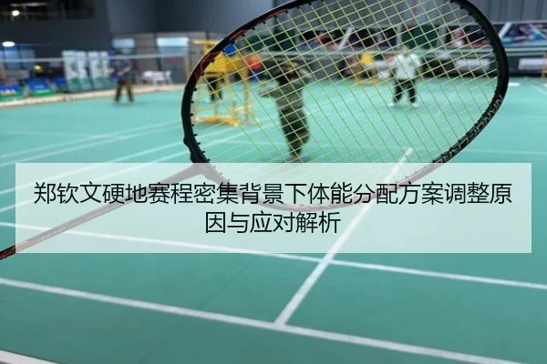 郑钦文硬地赛程密集背景下体能分配方案调整原因与应对解析
