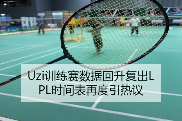 Uzi训练赛数据回升复出LPL时间表再度引热议